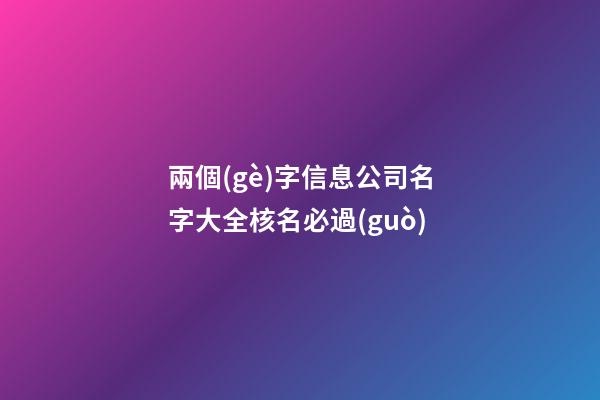 兩個(gè)字信息公司名字大全核名必過(guò)
