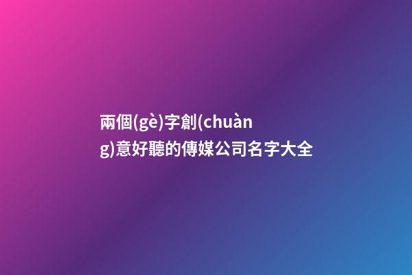 兩個(gè)字創(chuàng)意好聽的傳媒公司名字大全
