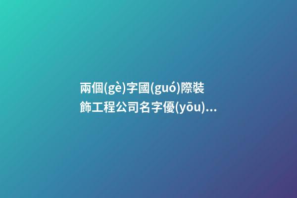兩個(gè)字國(guó)際裝飾工程公司名字優(yōu)秀-第1張-公司起名-玄機(jī)派