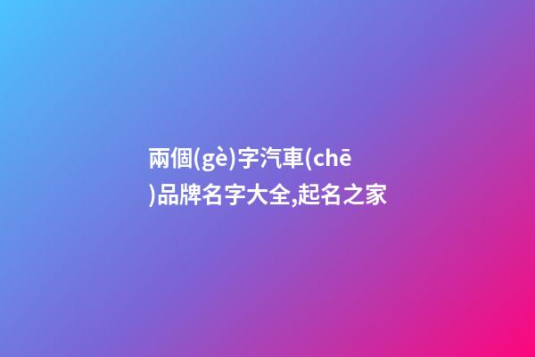 兩個(gè)字汽車(chē)品牌名字大全,起名之家-第1張-商標(biāo)起名-玄機(jī)派