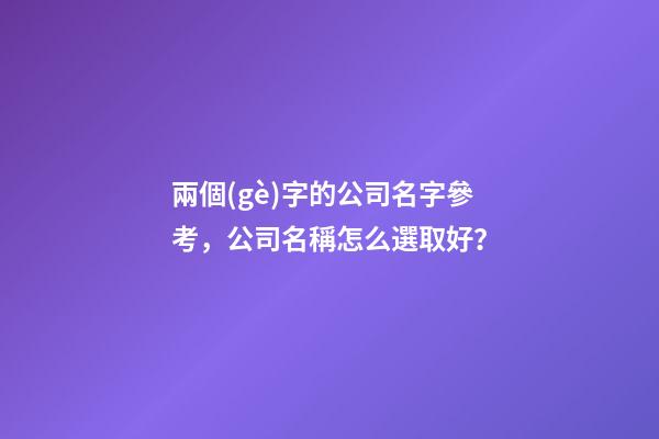 兩個(gè)字的公司名字參考，公司名稱怎么選取好？