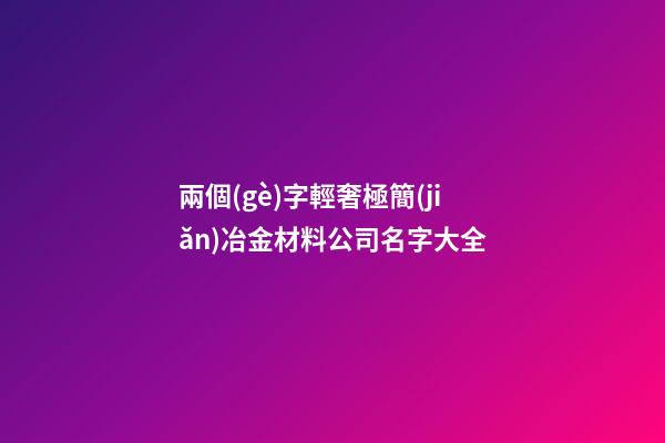 兩個(gè)字輕奢極簡(jiǎn)冶金材料公司名字大全-第1張-公司起名-玄機(jī)派