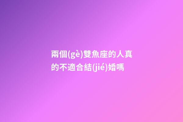 兩個(gè)雙魚座的人真的不適合結(jié)婚嗎-第1張-星座運(yùn)勢(shì)-玄機(jī)派