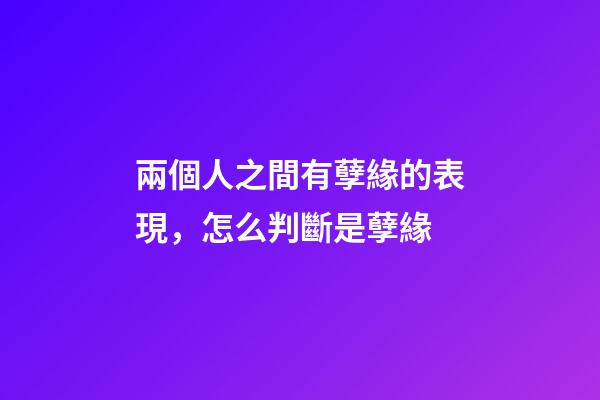 兩個人之間有孽緣的表現，怎么判斷是孽緣