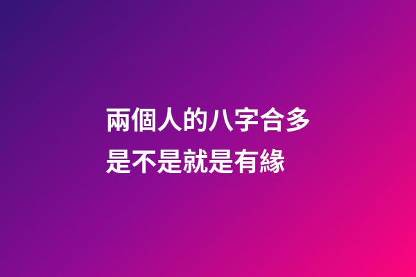 兩個人的八字合多是不是就是有緣(這兩個生肖人在一起幾率小，容易有緣無份)-第1張-觀點-玄機派