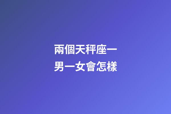 兩個天秤座一男一女會怎樣