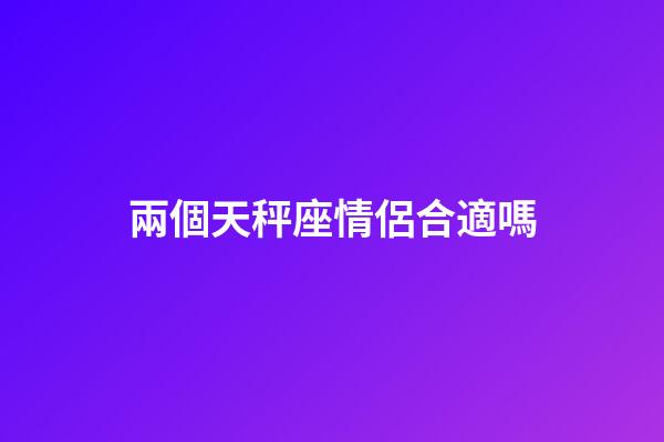 兩個天秤座情侶合適嗎-第1張-星座運勢-玄機派