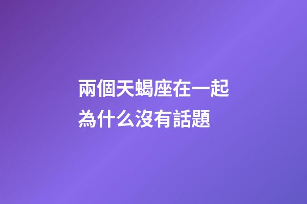 兩個天蝎座在一起為什么沒有話題-第1張-星座運勢-玄機派