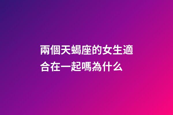 兩個天蝎座的女生適合在一起嗎為什么-第1張-星座運勢-玄機派