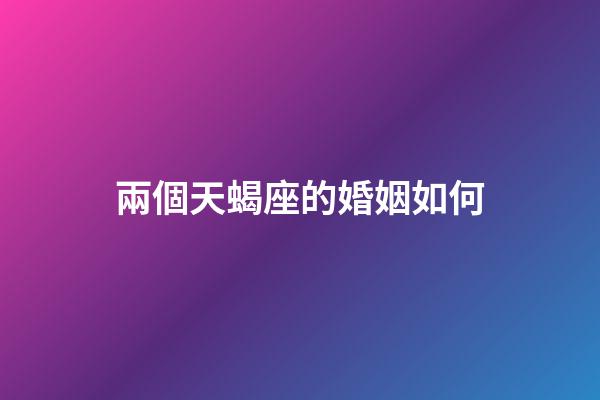 兩個天蝎座的婚姻如何-第1張-星座運勢-玄機派