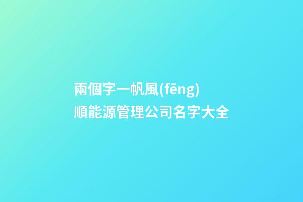 兩個字一帆風(fēng)順能源管理公司名字大全-第1張-公司起名-玄機派