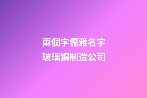 兩個字儒雅名字玻璃鋼制造公司-第1張-公司起名-玄機派