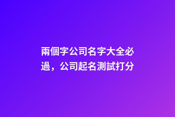 兩個字公司名字大全必過，公司起名測試打分-第1張-公司起名-玄機派