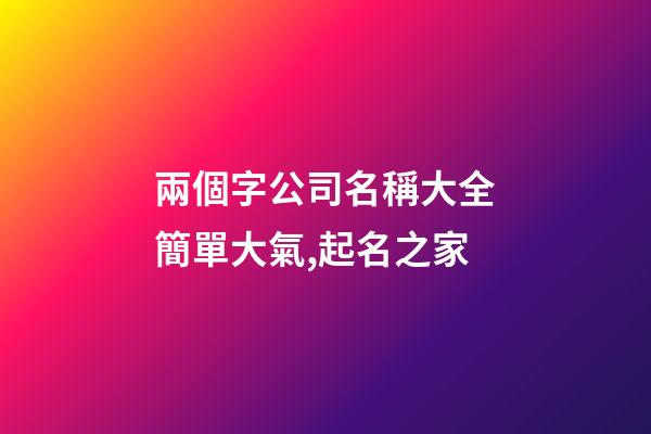 兩個字公司名稱大全簡單大氣,起名之家-第1張-公司起名-玄機(jī)派
