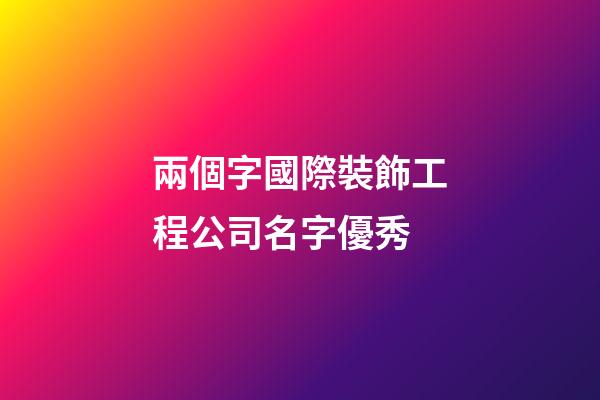 兩個字國際裝飾工程公司名字優秀-第1張-公司起名-玄機派