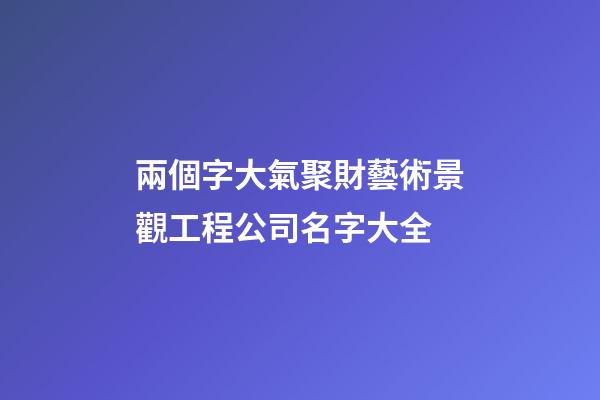 兩個字大氣聚財藝術景觀工程公司名字大全-第1張-公司起名-玄機派