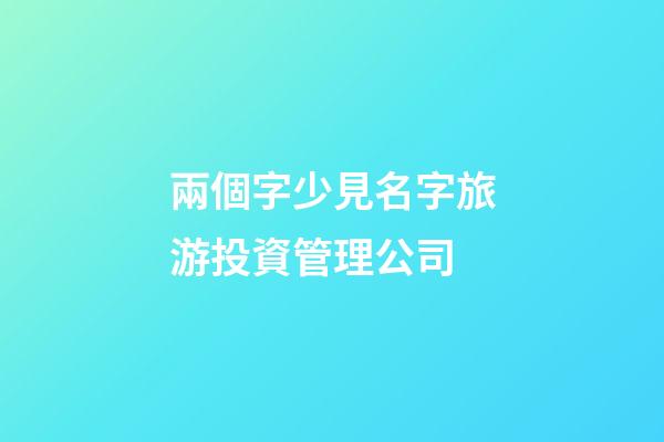 兩個字少見名字旅游投資管理公司-第1張-公司起名-玄機派