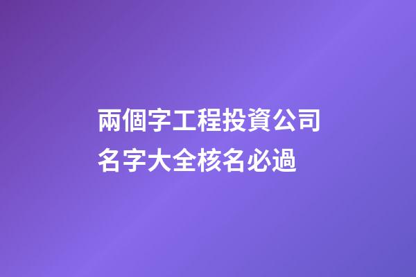 兩個字工程投資公司名字大全核名必過-第1張-公司起名-玄機(jī)派