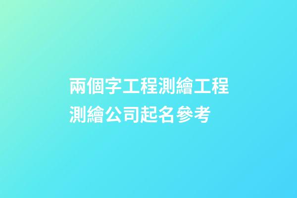 兩個字工程測繪工程測繪公司起名參考-第1張-公司起名-玄機派