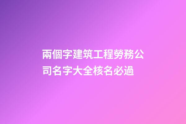 兩個字建筑工程勞務公司名字大全核名必過-第1張-公司起名-玄機派
