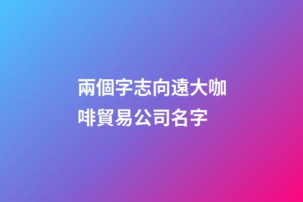 兩個字志向遠大咖啡貿易公司名字-第1張-公司起名-玄機派