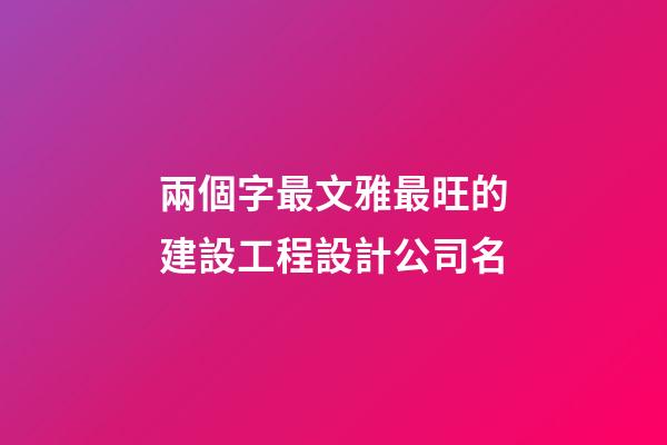 兩個字最文雅最旺的建設工程設計公司名-第1張-公司起名-玄機派