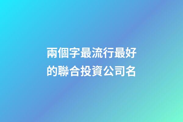 兩個字最流行最好的聯合投資公司名-第1張-公司起名-玄機派