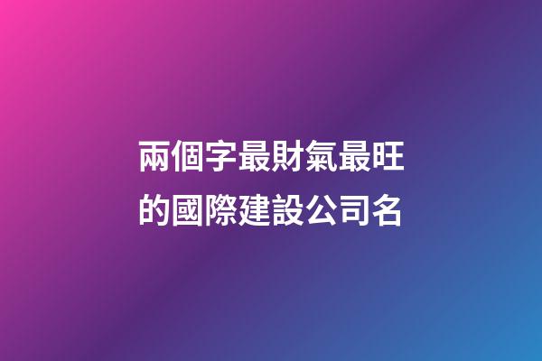 兩個字最財氣最旺的國際建設公司名-第1張-公司起名-玄機派