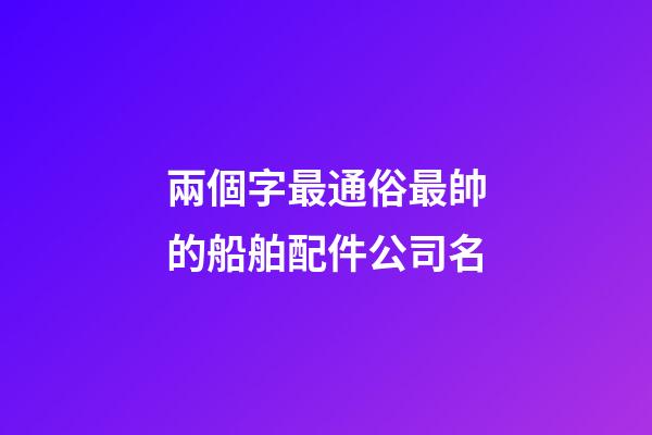兩個字最通俗最帥的船舶配件公司名-第1張-公司起名-玄機派