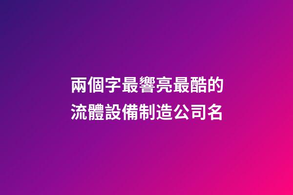 兩個字最響亮最酷的流體設備制造公司名