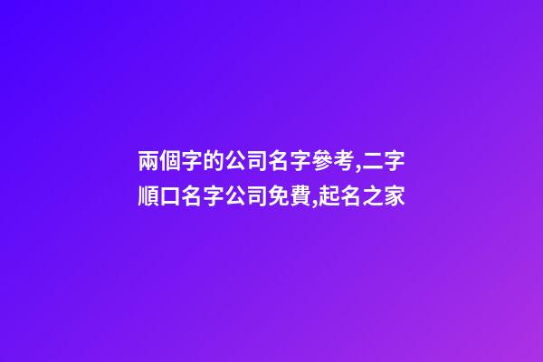 兩個字的公司名字參考,二字順口名字公司免費,起名之家-第1張-公司起名-玄機派
