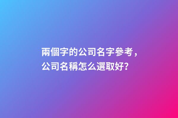 兩個字的公司名字參考，公司名稱怎么選取好？