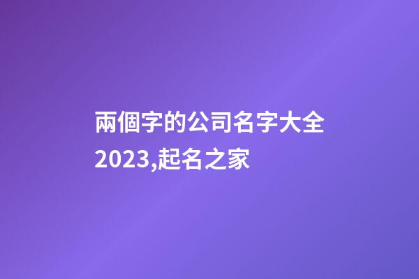 兩個字的公司名字大全2023,起名之家-第1張-公司起名-玄機派