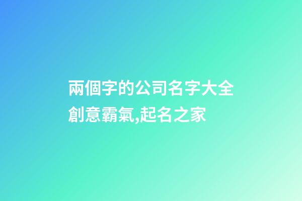 兩個字的公司名字大全創意霸氣,起名之家