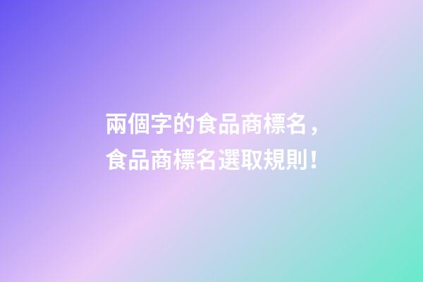 兩個字的食品商標名，食品商標名選取規則！-第1張-商標起名-玄機派