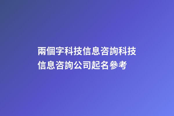 兩個字科技信息咨詢科技信息咨詢公司起名參考-第1張-公司起名-玄機派