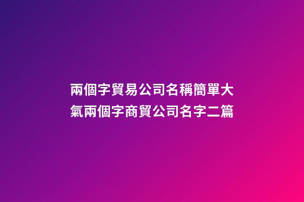 兩個字貿易公司名稱簡單大氣兩個字商貿公司名字二篇-第1張-公司起名-玄機派