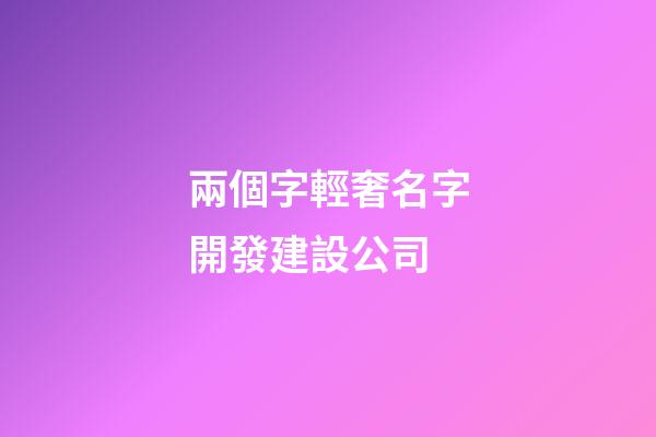 兩個字輕奢名字開發建設公司-第1張-公司起名-玄機派