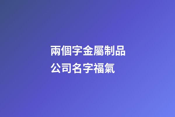 兩個字金屬制品公司名字福氣-第1張-公司起名-玄機派