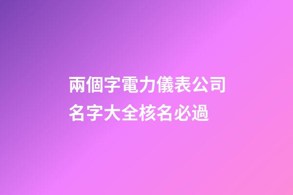 兩個字電力儀表公司名字大全核名必過-第1張-公司起名-玄機派