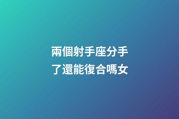兩個射手座分手了還能復合嗎女-第1張-星座運勢-玄機派
