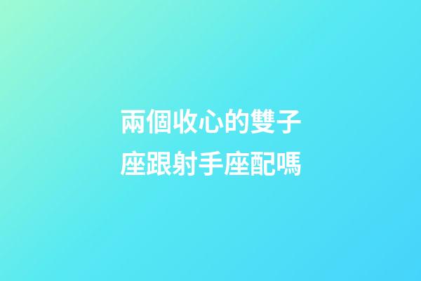 兩個收心的雙子座跟射手座配嗎-第1張-星座運勢-玄機派