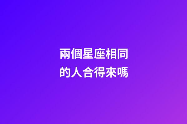 兩個星座相同的人合得來嗎-第1張-星座運勢-玄機派