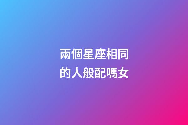 兩個星座相同的人般配嗎女-第1張-星座運勢-玄機派