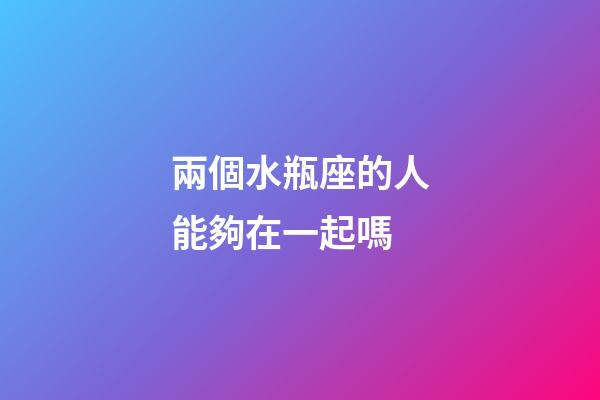 兩個水瓶座的人能夠在一起嗎-第1張-星座運勢-玄機派