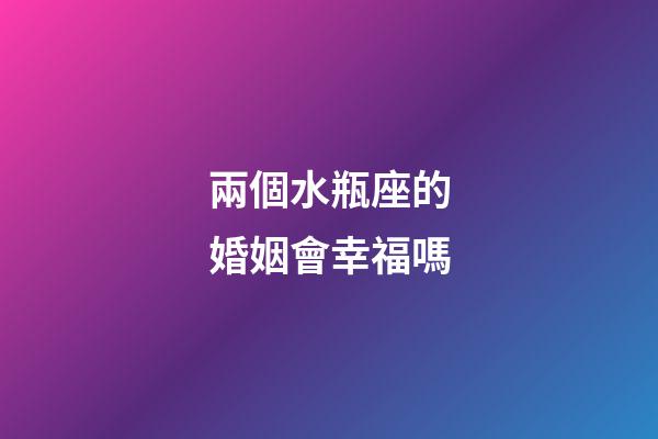 兩個水瓶座的婚姻會幸福嗎-第1張-星座運勢-玄機派