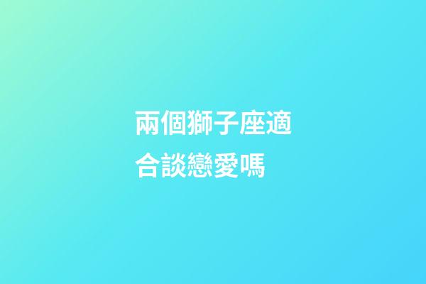 兩個獅子座適合談戀愛嗎-第1張-星座運勢-玄機派