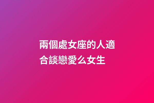 兩個處女座的人適合談戀愛么女生-第1張-星座運勢-玄機派