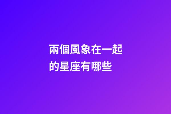 兩個風象在一起的星座有哪些-第1張-星座運勢-玄機派