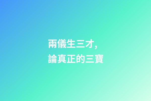 兩儀生三才,論真正的三寶-第1張-觀點-玄機派